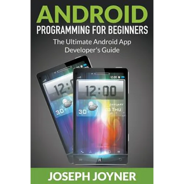 Android Programming For Beginners: The Ultimate Android App Developer's Guide - Paperback