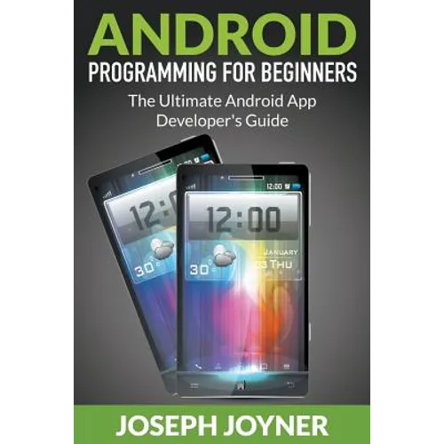 Android Programming For Beginners: The Ultimate Android App Developer's Guide