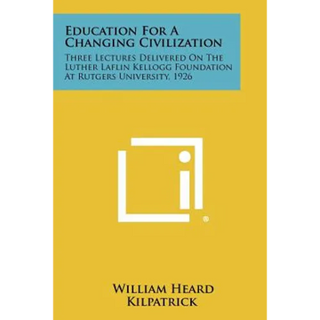 Education for a Changing Civilization: Three Lectures Delivered on the Luther Laflin Kellogg Foundation at Rutgers University, 1926 - Paperback