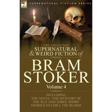 The Collected Supernatural and Weird Fiction of Bram Stoker: 4-Contains the Novel 'The Mystery of the Sea' and Three Short Stories to Chill the Blood - Paperback