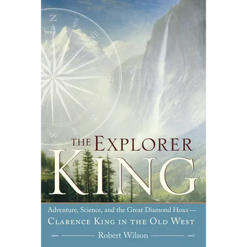 The Explorer King: Adventure, Science, and the Great Diamond Hoax Clarence King in the Old West - Paperback