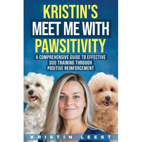 Kristin's Meet Me with Pawsitivity: A Comprehensive Guide to Effective Dog Training Through Positive Reinforcement