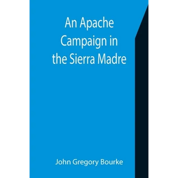 An Apache Campaign in the Sierra Madre; An Account of the Expedition in Pursuit of the Hostile Chiricahua Apaches in the Spring of 1883 - Paperback