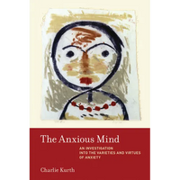 The Anxious Mind: An Investigation into the Varieties and Virtues of Anxiety - Paperback