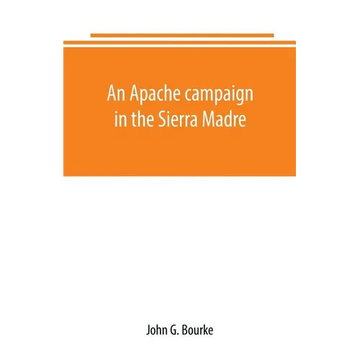 An Apache campaign in the Sierra Madre: an account of the expedition in pursuit of the hostile Chiricahua Apaches in the spring of 1883 - Paperback