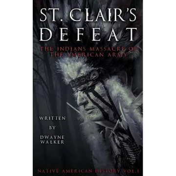 St. Clair's Defeat: The Indians Massacre of the American Army: The Native American Wars - Paperback