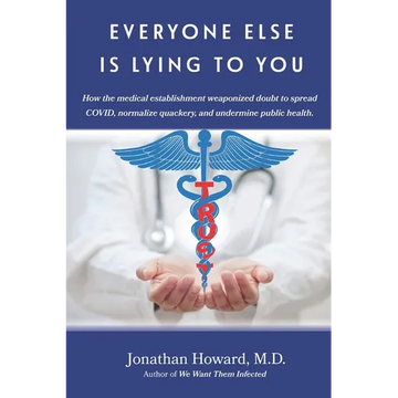 Everyone Else is Lying to You: How our medical establishment weaponized doubt to spread COVID, normalize quackery, and undermine public health - Paperback
