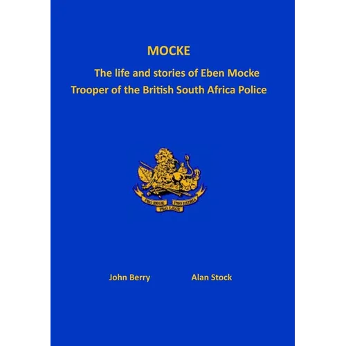 Mocke: The life and stories of Eben Mock. Trooper of the British South Africa Police