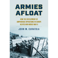 Armies Afloat: How the Development of Amphibious Operations in Europe Helped Win World War II - Hardcover