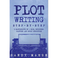 Plot Writing: Step-by-Step 2 Manuscripts in 1 Book Essential Plot Ideas, Plot Hooks and Plot Structure Tricks Any Writer Can Learn - Paperback