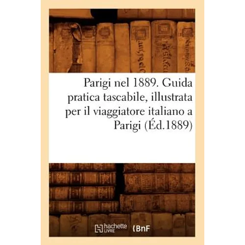 Parigi Nel 1889. Guida Pratica Tascabile, Illustrata Per Il Viaggiatore Italiano a Parigi (Éd.1889)
