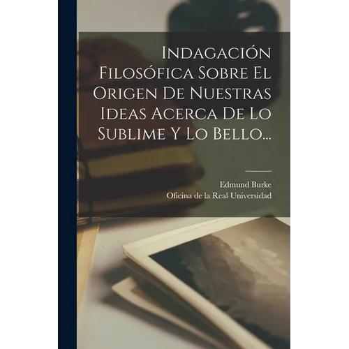 Indagación Filosófica Sobre El Origen De Nuestras Ideas Acerca De Lo Sublime Y Lo Bello...