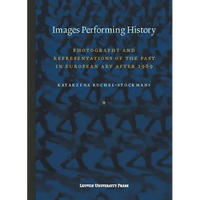 Images Performing History: Photography and Representations of the Past in European Art After 1989 - Paperback