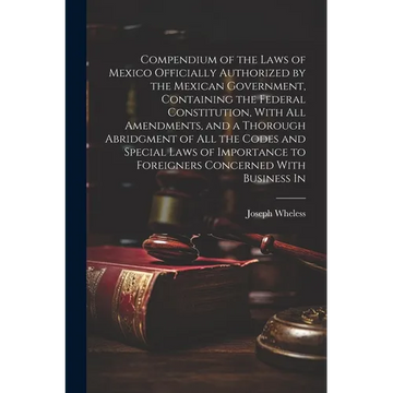 Compendium of the Laws of Mexico Officially Authorized by the Mexican Government, Containing the Federal Constitution, With all Amendments, and a Thor - Paperback