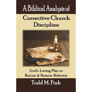 A Biblical Analysis of Corrective Church Discipline: God's Loving Plan to Rescue and Restore Believers - Paperback