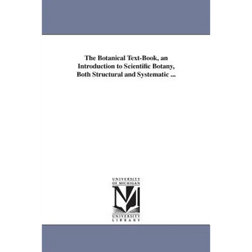 The Botanical Text-Book, an Introduction to Scientific Botany, Both Structural and Systematic ... - Paperback