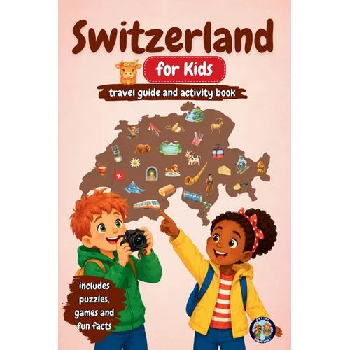 Switzerland for Kids - Travel Guide & Activity Book: Discover the Alps, Mountains, Lakes, Swiss Traditions, Chocolate, Cheese and Amazing Inventions T
