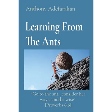 Learning From The Ants: "Go to the ant...consider her ways, and be wise" [Proverbs 6:6] - Paperback