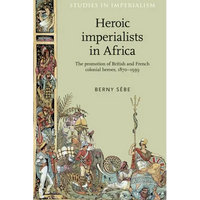Heroic Imperialists in Africa: The Promotion of British and French Colonial Heroes, 1870-1939 - Paperback