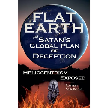 Flat Earth and Satan's Global Plan of Deception: Heliocentrism Exposed - Paperback