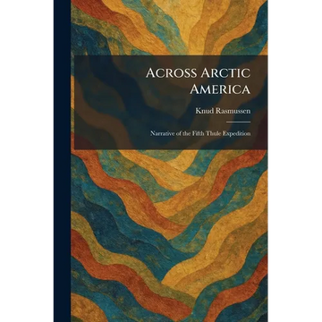 Across Arctic America: Narrative of the Fifth Thule Expedition - Paperback