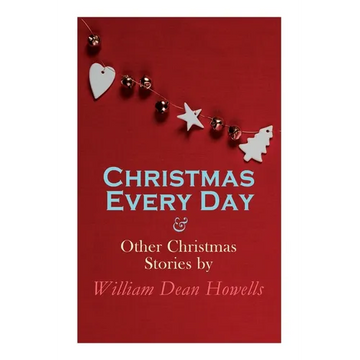 Christmas Every Day & Other Christmas Stories by William Dean Howells: Christmas Specials Series - Paperback
