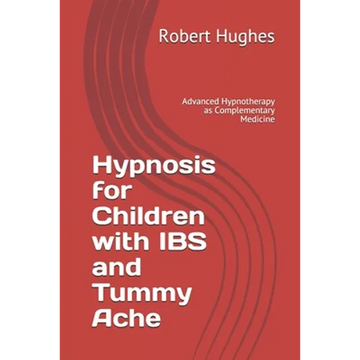 Hypnosis for Children with IBS and Tummy Ache: Advanced Hypnotherapy as Complementary Medicine - Paperback