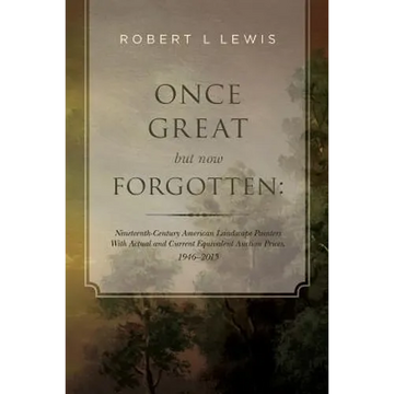 Once Great but now Forgotten: Nineteenth-Century American Landscape Painters: With Actual and Current Equivalent Auction Prices, 1946-2015 - Paperback