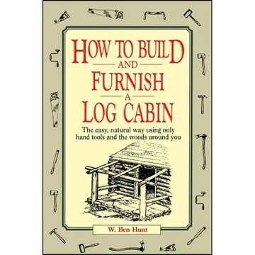 How to Build and Furnish a Log Cabin: The Easy, Natural Way Using Only Hand Tools and the Woods Around You - Paperback