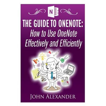 The Guide to OneNote: How to Use OneNote Effectively and Efficiently - Paperback