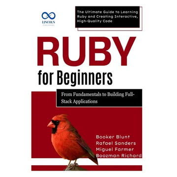 Ruby for Beginners, From Fundamentals to Building Full-Stack Applications: The Ultimate Guide to Learning Ruby and Creating Interactive, High-Quality - Paperback