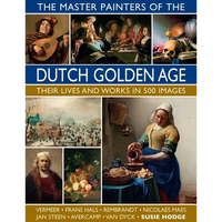 The Master Painters of the Dutch Golden Age: Their Lives and Works in 500 Images: Their Lives and Works in 500 Images - Hardcover