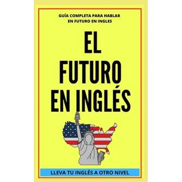 El Futuro En Inglés: Comienza a dominar los tiempos verbales en el idioma inglés LLEVA TU INGLÉS A OTRO NIVEL - Paperback