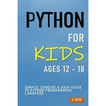 Python For Kids Ages 12 - 18: Simple, Concise & Easy Guide to Python Programming Language - Paperback