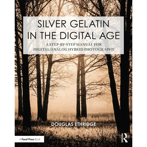 Silver Gelatin in the Digital Age: A Step-By-Step Manual for Digital/Analog Hybrid Photography