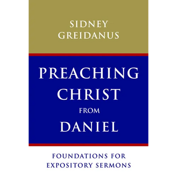 Preaching Christ from Daniel: Foundations for Expository Sermons - Paperback