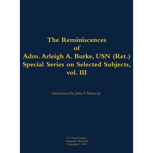 The Reminiscences of Adm. Arleigh A. Burke, USN (Ret.), Special Series on Selected Subjects, Vol. 3: 1901-1996