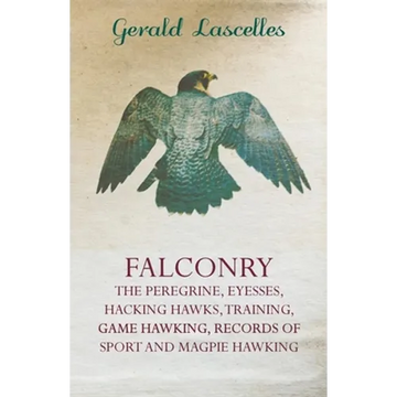 Falconry - The Peregrine, Eyesses, Hacking Hawks, Training, Game Hawking, Records of Sport and Magpie Hawking - Paperback