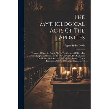 The Mythological Acts Of The Apostles: Translated From An Arabic Ms. In The Convent Of Deyr-es-suriani, Egypt, And From Mss. In The Convent Of St. Cat - Paperback