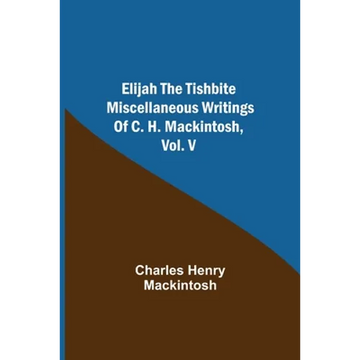 Elijah The Tishbite. Miscellaneous Writings Of C. H. Mackintosh, Vol. V - Paperback