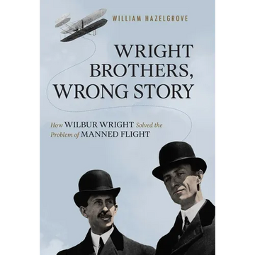 Wright Brothers, Wrong Story: How Wilbur Wright Solved the Problem of Manned Flight - Hardcover