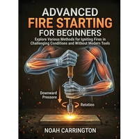 Advanced Fire Starting for Beginners: Explore Various Methods for Igniting Fires in Challenging Conditions and Without Modern Tools - Paperback