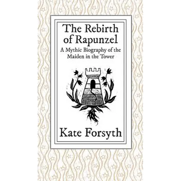 The Rebirth of Rapunzel: A Mythic Biography of the Maiden in the Tower - Hardcover