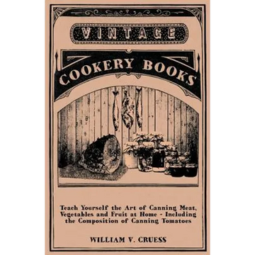 Teach Yourself the Art of Canning Meat, Vegetables and Fruit at Home - Including the Composition of Canning Tomatoes - Paperback