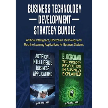 Business Technology Development Strategy Bundle: Artificial Intelligence, Blockchain Technology and Machine Learning Applications for Business Systems - Paperback