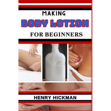 Making Body Lotion for Beginners: Practical Knowledge Guide On Skills, Techniques And Pattern To Understand, Master & Explore The Process Of Body Loti - Paperback
