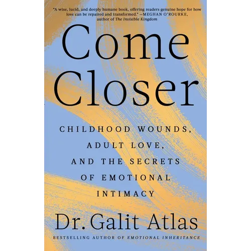 Come Closer: Childhood Wounds, Adult Love, and the Secrets of Emotional Intimacy