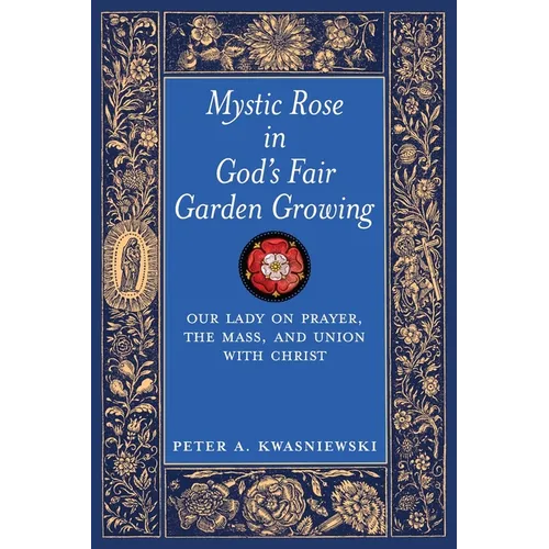 Mystic Rose in God's Fair Garden Growing: Our Lady on Prayer, The Mass, and Union with Christ