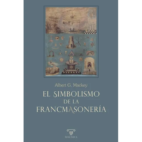 El simbolismo de la francmasonería: Ilustración y explicación de su ciencia y su filosofía, sus leyendas, mitos y símbolos