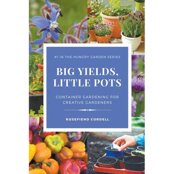 Big Yields, Little Pots: Container Gardening for Creative Gardeners - Paperback